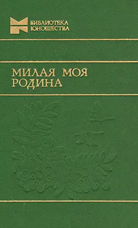 Обложка книги Милая моя Родина, Федор Абрамов,Виктор Конецкий,Юрий Бондарев,Тимур Пулатов,Альберт Лиханов