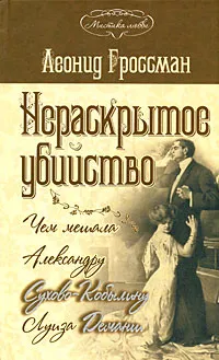 Обложка книги Нераскрытое убийство. Чем мешала Александру Сухово-Кобылину Луиза Деманш, Леонид Гроссман