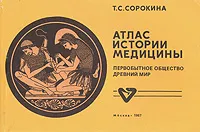 Обложка книги Атлас истории медицины. Первобытное общество и Древний мир, Т. С. Сорокина