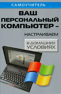 Обложка книги Ваш персональный компьютер - настраиваем в домашних условиях, А. П. Кашкаров