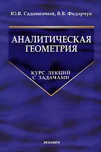 Обложка книги Аналитическая геометрия. Курс лекций с задачами, Ю. В. Садовничий, В. В. Федорчук