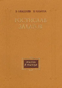 Обложка книги Ростислав Захаров. Жизнь в танце, В. Ивашнев, К. Ильина