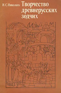 Обложка книги Творчество древнерусских зодчих, И. С. Николаев