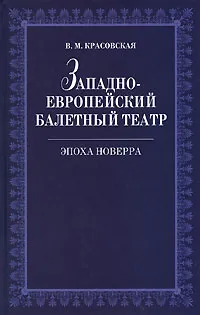 Обложка книги Западноевропейский балетный театр. Эпоха Новерра, В. М. Красовская