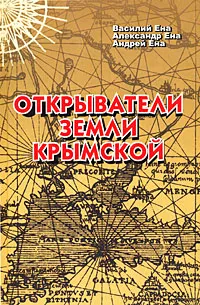 Обложка книги Открыватели земли Крымской, Василий Ена, Александр Ена, Андрей Ена