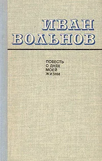 Обложка книги Повесть о днях моей жизни, Вольнов Иван Егорович