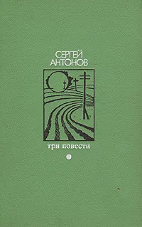 Обложка книги Сергей Антонов. Три повести, Сергей Антонов