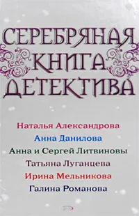 Обложка книги Серебряная книга детектива, Литвинова Анна Витальевна, Литвинов Сергей Витальевич, Данилова (Дубчак) Анна Васильевна, Мельникова Ирина Александровна, Александрова Наталья Николаевна, Романова Галина Владимировна, Луганцева Татьяна Игоревна