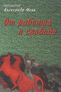 Обложка книги От рабства к свободе, Протоиерей Александр Мень