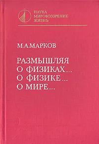 Обложка книги Размышляя о физиках… о физике… о мире…, М. А. Марков