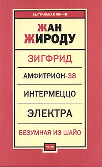 Обложка книги Зигфрид. Амфитрион-38. Интермеццо. Электра. Безумная из Шайо, Жан Жироду