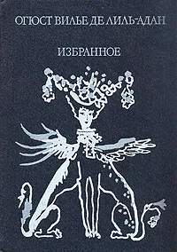 Обложка книги Огюст Вилье де Лиль-Адан. Избранное, Огюст Вилье де Лиль-Адан
