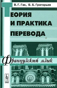 Обложка книги Теория и практика перевода. Французский язык, В. Г. Гак, Б. Б. Григорьев