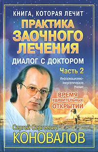 Обложка книги Практика заочного лечения. Диалог с Доктором. В 3 частях. Часть 2. Время удивительных открытий, С. С. Коновалов