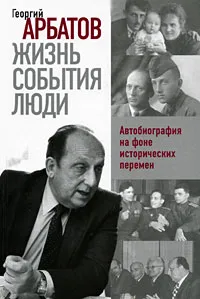 Обложка книги Жизнь. События. Люди. Автобиография на фоне исторических перемен, Георгий Арбатов