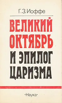 Обложка книги Великий Октябрь и эпилог царизма, Г. З. Иоффе