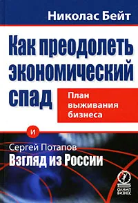 Обложка книги Как преодолеть экономический спад. План выживания бизнеса. Сергей Потапов. Взгляд из России, Николас Бейт, Сергей Потапов