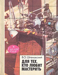 Обложка книги Для тех, кто любит мастерить, Шпаковский Вячеслав Олегович