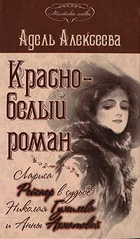 Обложка книги Красно-белый роман. Лариса Рейснер в судьбе Николая Гумилева и Анны Ахматовой, Адель Алексеева