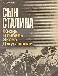 Обложка книги Сын Сталина. Жизнь и гибель Якова Джугашвили, Я. Л. Сухотин