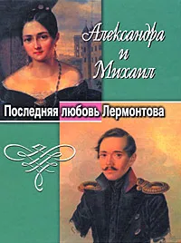 Обложка книги Александра и Михаил. Последняя любовь Лермонтова, Белова Лидия Александровна