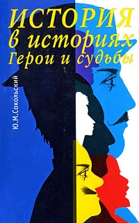 Обложка книги История в историях. Герои и судьбы, Ю. М. Сокольский