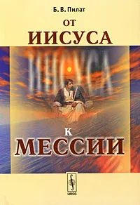 Обложка книги От Иисуса к Мессии, Б. В. Пилат