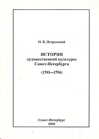 Обложка книги История художественной культуры Санкт-Петербурга (1703-1796), О. Б. Островский