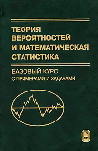 Обложка книги Теория вероятностей и математическая статистика. Базовый курс с примерами и задачами, А. И. Кибзун, Е. Р. Горяинова, А. В. Наумов