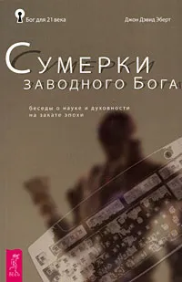 Обложка книги Сумерки заводного Бога. Беседы о науке и духовности на закате эпохи, Джон Дэвид Эберт