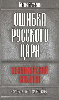 Обложка книги Ошибка русского царя. Византийский соблазн, Борис Кутузов