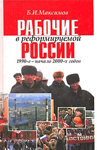 Обложка книги Рабочие в реформируемой России 1990-е - начало 2000-х годов, Б. И. Максимов