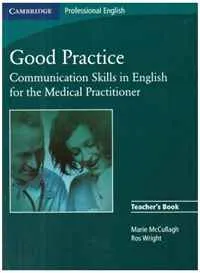 Обложка книги Good Practice: Communication Skills in English for the Medical Practitioner: Teacher's Book, Marie McCullagh, Ros Wright