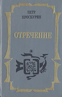 Обложка книги Петр Проскурин. Трилогия. Книга 3. Отречение, Проскурин Петр Лукич