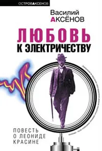 Обложка книги Любовь к электричеству. Повесть о Леониде Красине, Василий Аксенов