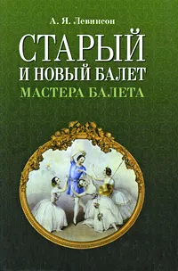 Обложка книги Старый и новый балет. Мастера балета, А. Я. Левинсон