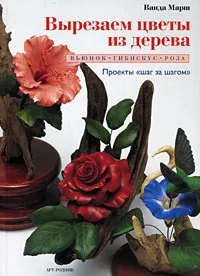 Обложка книги Вырезаем цветы из дерева. Вьюнок, гибискус, роза, Ванда Марш