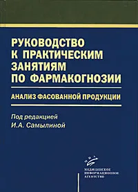 Обложка книги Руководство к практическим занятиям по фармакогнозии. Анализ фасованной продукции, Под редакцией И. А. Самылиной