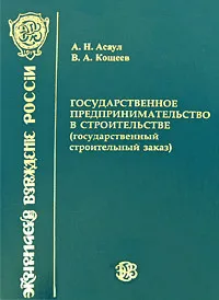 Обложка книги Государственное предпринимательство в строительстве (государственный строительный заказ), А. Н. Асаул, В. А. Кощеев