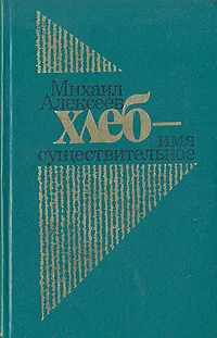 Обложка книги Хлеб - имя существительное, Михаил Алексеев