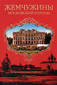 Обложка книги Жемчужины Московской короны. Истории девяти подмосковных усадеб, Е. Г. Филякова