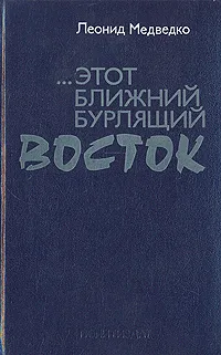 Обложка книги ... этот Ближний бурлящий Восток, Леонид Медведко