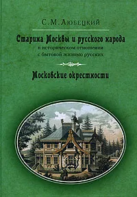 Обложка книги Старина Москвы и русского народа в историческом отношении с бытовой жизнью русских. Московские окрестности, С. М. Любецкий