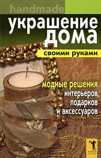 Обложка книги Украшение дома своими руками. Handmade. Модные решения интерьеров, подарков и аксессуаров, Е. В. Доброва