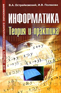 Обложка книги Информатика. Теория и практика, В. А. Острейковский, И. В. Полякова