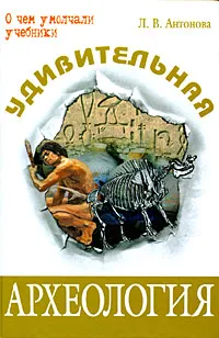 Обложка книги Удивительная археология, Л. В. Антонова
