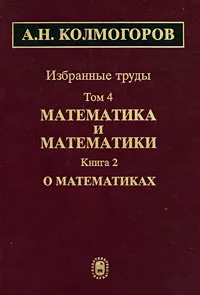 Обложка книги А. Н. Колмогоров. Избранные труды в 6 томах. Том 4. Математика и математики. В 2 книгах. Книга 2. О математиках, А. Н. Колмогоров