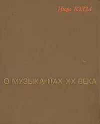 Обложка книги О музыкантах XX века, Игорь Бэлза