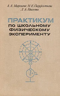 Обложка книги Практикум по школьному физическому эксперименту, А. А. Марголис, Н. Е. Парфентьева, Л. А. Иванова