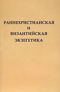 Обложка книги Раннехристианская и византийская экзегетика, А. Балаховская,Алексей Сидоров,Александра Никифорова,Ольга Нестерова